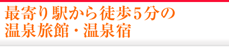 最寄り駅から徒歩5分の温泉旅館・宿