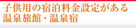 子供用の宿泊料金設定がある温泉旅館・温泉宿
