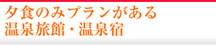 夕食のみプランがある温泉旅館・宿