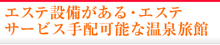 エステ設備がある・エステサービス手配可能な温泉旅館・温泉宿