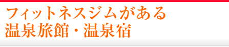 フィットネスジムがある温泉旅館・宿