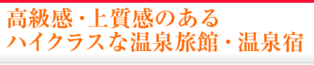 高級感・上質感のあるハイクラスな温泉旅館・宿