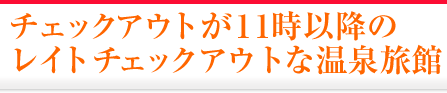 チェックアウトが11時以降のレイトチェックアウト対応の温泉旅館・宿