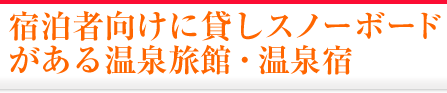 宿泊者向けに貸しスノーボードがある温泉旅館・温泉宿