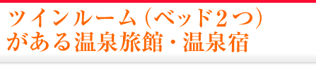 ツインルーム（ベッド2つ）がある温泉旅館・宿